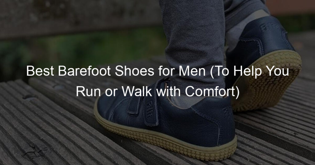 Best Barefoot Shoes for Men (To Help You Run or Walk with Comfort)